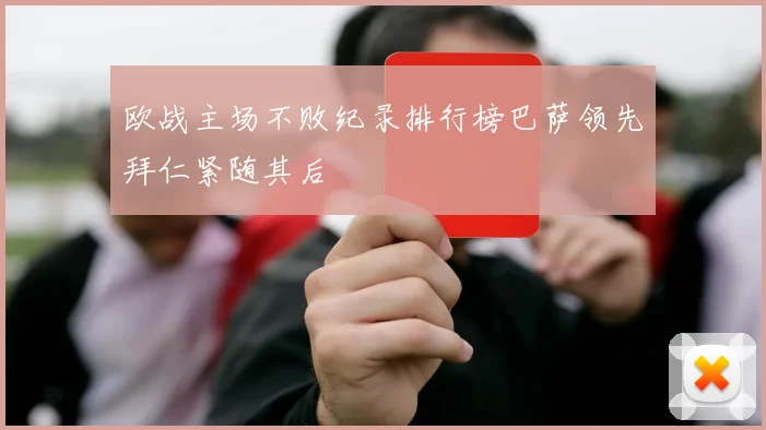 欧战主场不败纪录排行榜巴萨领先拜仁紧随其后