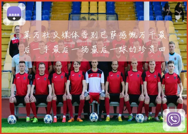莱万社交媒体告别巴萨感慨万千最后一季最后一场最后一球的珍贵回忆