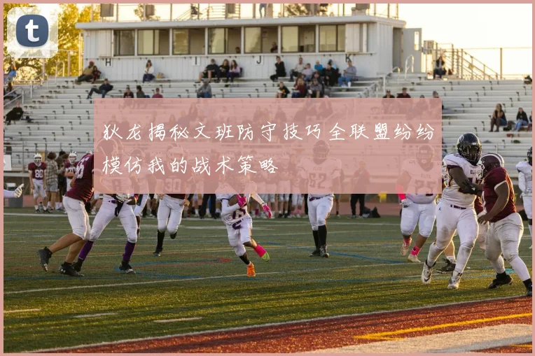 狄龙揭秘文班防守技巧全联盟纷纷模仿我的战术策略
