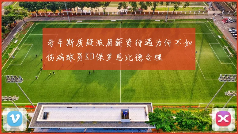 考辛斯质疑浓眉薪资待遇为何不如伤病球员KD保罗恩比德合理