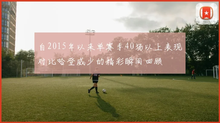 自2015年以来单赛季40场以上表现对比哈登威少的精彩瞬间回顾