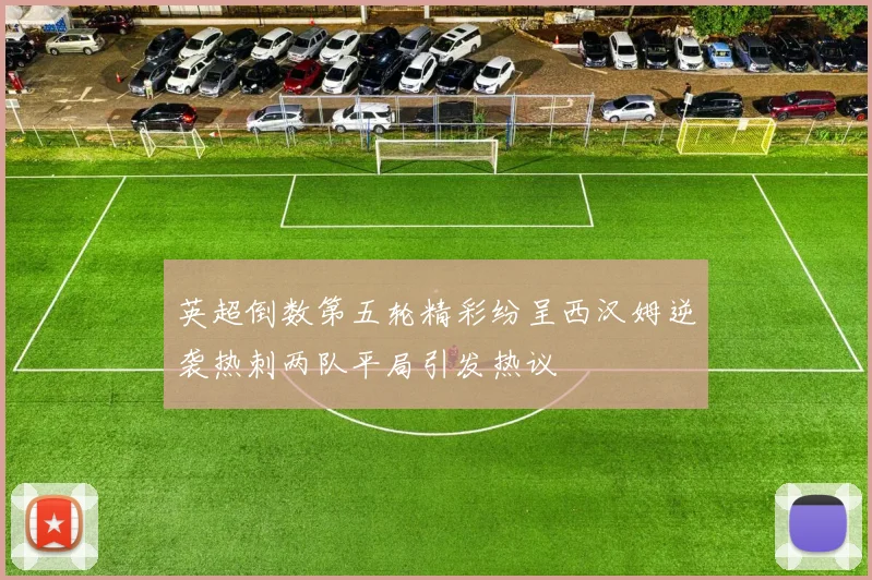 英超倒数第五轮精彩纷呈西汉姆逆袭热刺两队平局引发热议