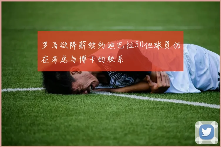 罗马欲降薪续约迪巴拉50但球员仍在考虑与博卡的联系