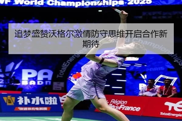 追梦盛赞沃格尔激情防守思维开启合作新期待 | MKSports